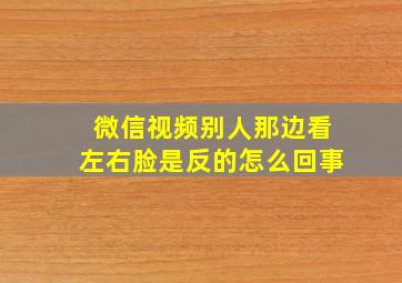 微信视频别人那边看左右脸是反的怎么回事