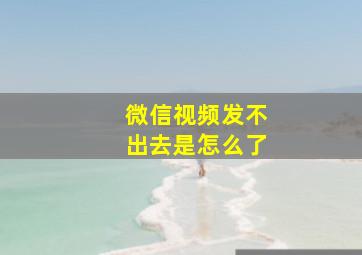 微信视频发不出去是怎么了