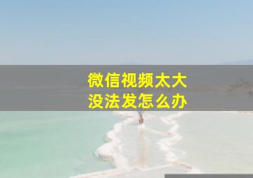 微信视频太大没法发怎么办