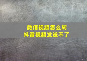 微信视频怎么转抖音视频发送不了