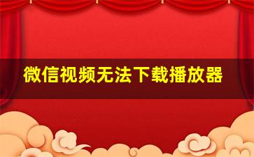 微信视频无法下载播放器