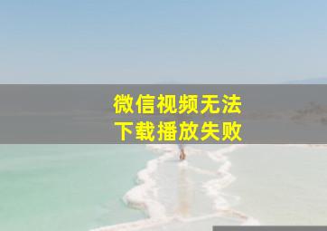 微信视频无法下载播放失败