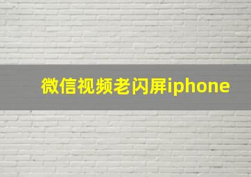 微信视频老闪屏iphone