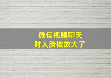 微信视频聊天时人脸被放大了