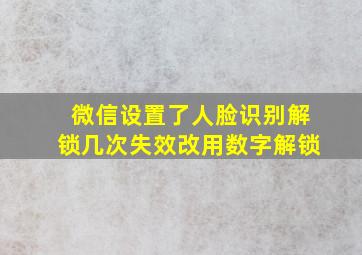 微信设置了人脸识别解锁几次失效改用数字解锁