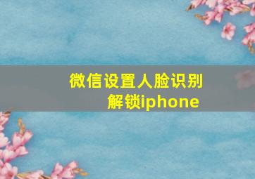 微信设置人脸识别解锁iphone