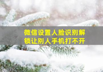 微信设置人脸识别解锁让别人手机打不开