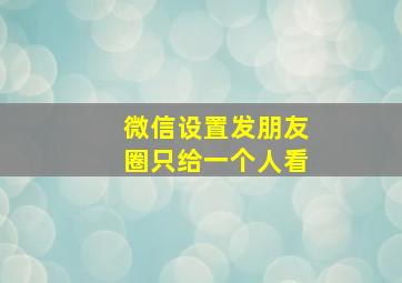 微信设置发朋友圈只给一个人看