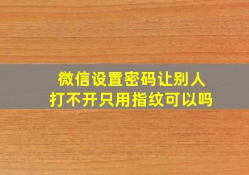 微信设置密码让别人打不开只用指纹可以吗