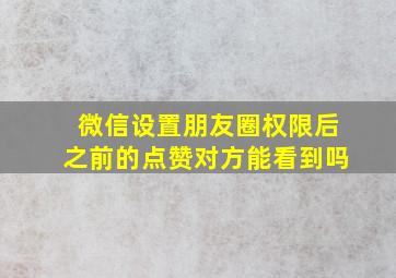 微信设置朋友圈权限后之前的点赞对方能看到吗