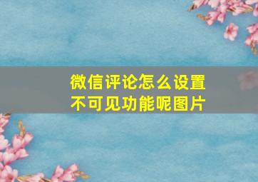 微信评论怎么设置不可见功能呢图片