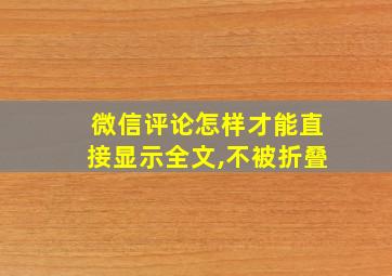 微信评论怎样才能直接显示全文,不被折叠