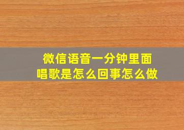 微信语音一分钟里面唱歌是怎么回事怎么做