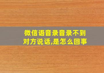 微信语音录音录不到对方说话,是怎么回事