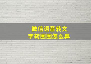 微信语音转文字转圈圈怎么弄