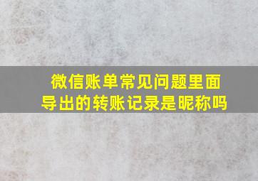 微信账单常见问题里面导出的转账记录是昵称吗