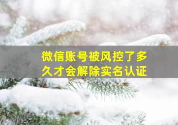 微信账号被风控了多久才会解除实名认证