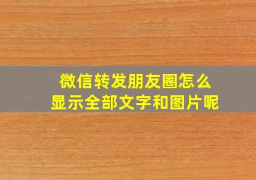 微信转发朋友圈怎么显示全部文字和图片呢