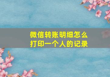 微信转账明细怎么打印一个人的记录