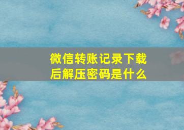 微信转账记录下载后解压密码是什么