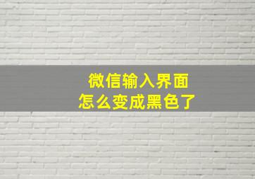 微信输入界面怎么变成黑色了