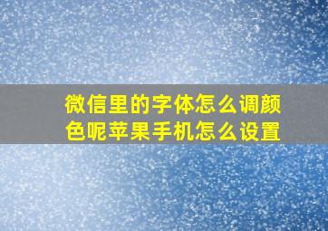 微信里的字体怎么调颜色呢苹果手机怎么设置