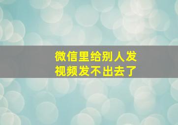 微信里给别人发视频发不出去了