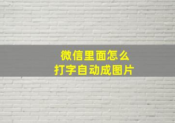 微信里面怎么打字自动成图片