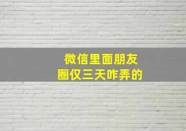 微信里面朋友圈仅三天咋弄的