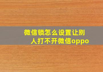 微信锁怎么设置让别人打不开微信oppo