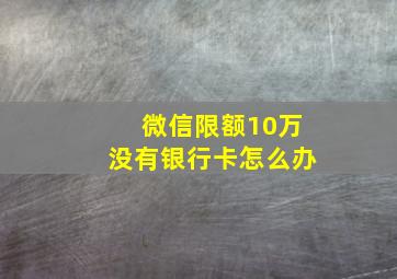 微信限额10万没有银行卡怎么办