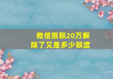 微信限额20万解除了又是多少额度