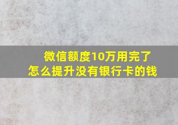 微信额度10万用完了怎么提升没有银行卡的钱