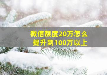 微信额度20万怎么提升到100万以上