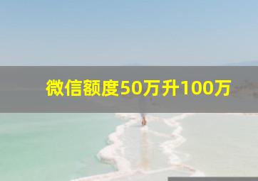 微信额度50万升100万