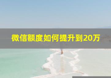 微信额度如何提升到20万