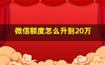 微信额度怎么升到20万