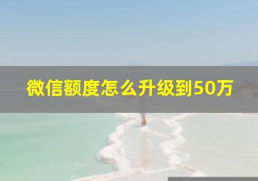 微信额度怎么升级到50万