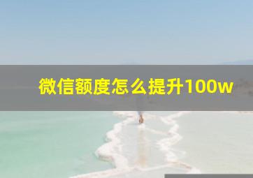 微信额度怎么提升100w