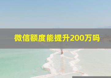 微信额度能提升200万吗