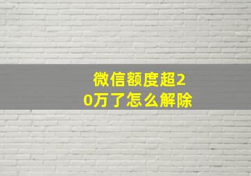 微信额度超20万了怎么解除