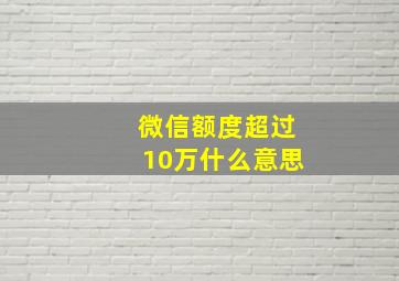 微信额度超过10万什么意思