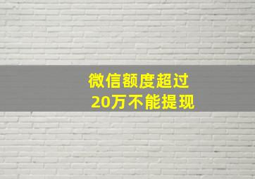 微信额度超过20万不能提现