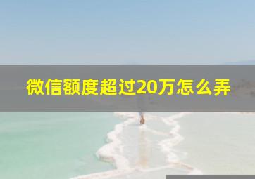 微信额度超过20万怎么弄