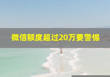 微信额度超过20万要警惕