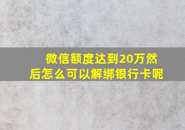 微信额度达到20万然后怎么可以解绑银行卡呢