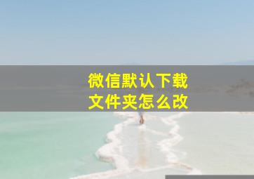 微信默认下载文件夹怎么改