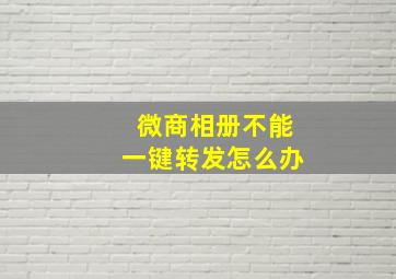 微商相册不能一键转发怎么办