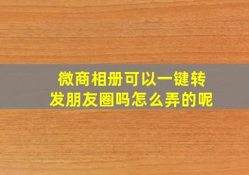 微商相册可以一键转发朋友圈吗怎么弄的呢