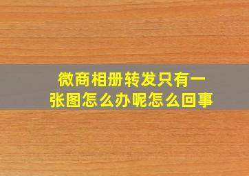 微商相册转发只有一张图怎么办呢怎么回事